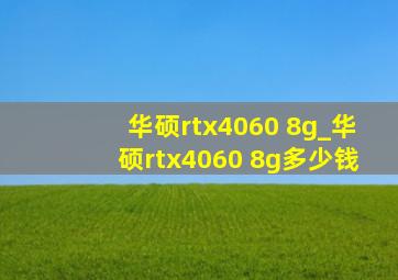 华硕rtx4060 8g_华硕rtx4060 8g多少钱